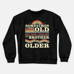 Sometimes I Feel Old but Then I Realize My Brother Is Older Crewneck Sweatshirt